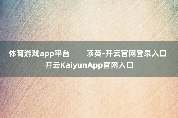 體育游戲app平臺        項英-開云官網(wǎng)登錄入口 開云KaiyunApp官網(wǎng)入口