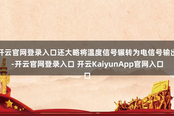 開云官網登錄入口還大略將溫度信號輾轉為電信號輸出-開云官網登錄入口 開云KaiyunApp官網入口
