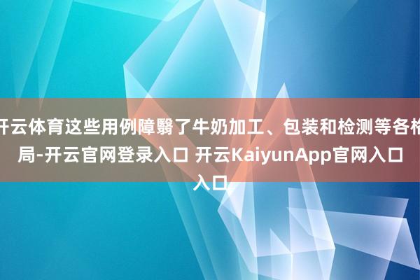 開云體育這些用例障翳了牛奶加工、包裝和檢測(cè)等各格局-開云官網(wǎng)登錄入口 開云KaiyunApp官網(wǎng)入口