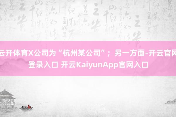 云開體育X公司為“杭州某公司”；另一方面-開云官網(wǎng)登錄入口 開云KaiyunApp官網(wǎng)入口