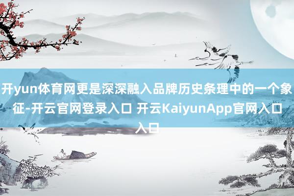 開(kāi)yun體育網(wǎng)更是深深融入品牌歷史條理中的一個(gè)象征-開(kāi)云官網(wǎng)登錄入口 開(kāi)云KaiyunApp官網(wǎng)入口
