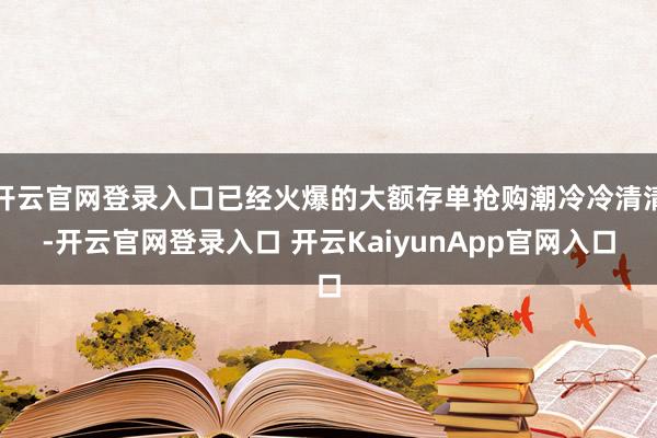 開云官網登錄入口已經火爆的大額存單搶購潮冷冷清清-開云官網登錄入口 開云KaiyunApp官網入口