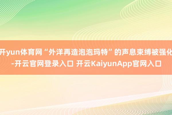 開yun體育網(wǎng)“外洋再造泡泡瑪特”的聲息束縛被強(qiáng)化-開云官網(wǎng)登錄入口 開云KaiyunApp官網(wǎng)入口