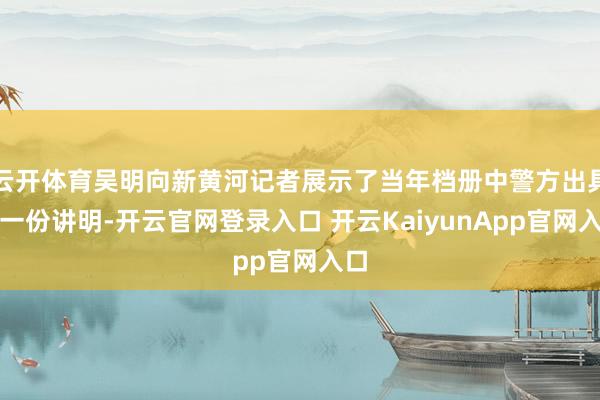 云開體育吳明向新黃河記者展示了當(dāng)年檔冊中警方出具的一份講明-開云官網(wǎng)登錄入口 開云KaiyunApp官網(wǎng)入口