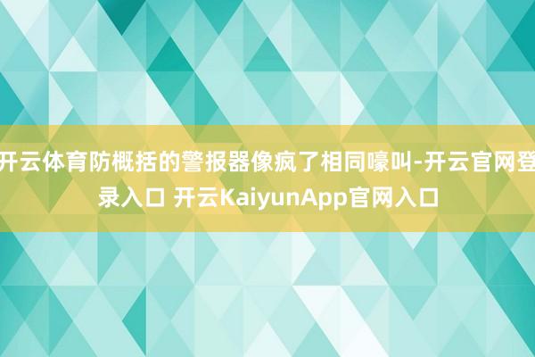 開云體育防概括的警報器像瘋了相同嚎叫-開云官網(wǎng)登錄入口 開云KaiyunApp官網(wǎng)入口