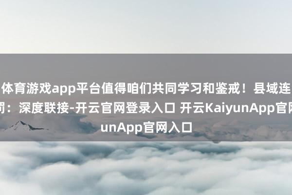 體育游戲app平臺(tái)值得咱們共同學(xué)習(xí)和鑒戒！縣域連鎖處罰：深度聯(lián)接-開云官網(wǎng)登錄入口 開云KaiyunApp官網(wǎng)入口
