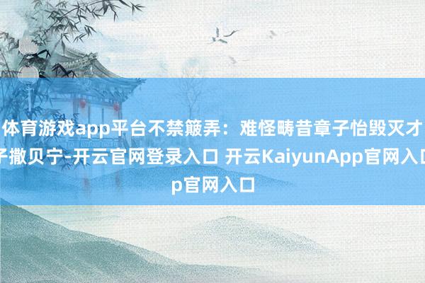 體育游戲app平臺(tái)不禁簸弄:難怪疇昔章子怡毀滅才子撒貝寧-開云官網(wǎng)登錄入口 開云KaiyunApp官網(wǎng)入口