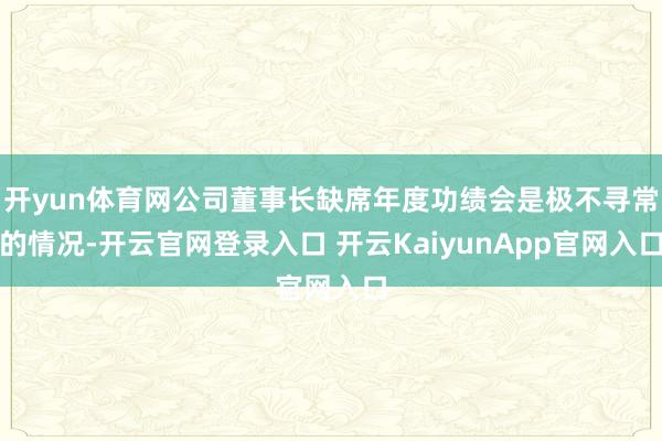 開yun體育網(wǎng)公司董事長缺席年度功績會(huì)是極不尋常的情況-開云官網(wǎng)登錄入口 開云KaiyunApp官網(wǎng)入口