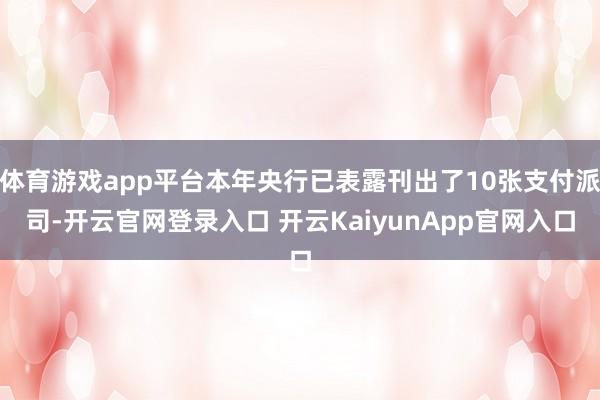 體育游戲app平臺(tái)本年央行已表露刊出了10張支付派司-開云官網(wǎng)登錄入口 開云KaiyunApp官網(wǎng)入口