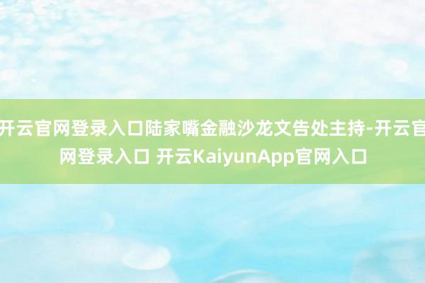 開云官網登錄入口陸家嘴金融沙龍文告處主持-開云官網登錄入口 開云KaiyunApp官網入口