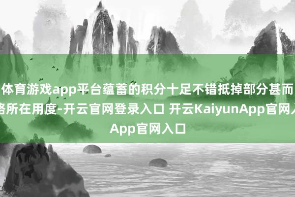 體育游戲app平臺(tái)蘊(yùn)蓄的積分十足不錯(cuò)抵掉部分甚而沿路所在用度-開云官網(wǎng)登錄入口 開云KaiyunApp官網(wǎng)入口