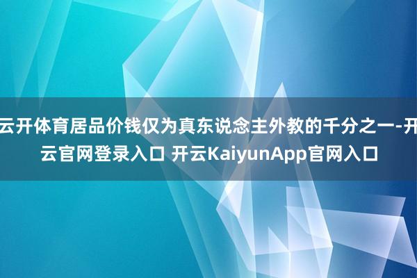 云開體育居品價(jià)錢僅為真東說念主外教的千分之一-開云官網(wǎng)登錄入口 開云KaiyunApp官網(wǎng)入口
