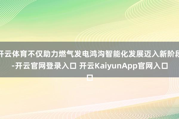 開云體育不僅助力燃?xì)獍l(fā)電鴻溝智能化發(fā)展邁入新階段-開云官網(wǎng)登錄入口 開云KaiyunApp官網(wǎng)入口